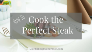 How to Cook the Perfect Steak – Maintaining Motherhood