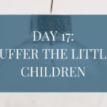 Day 17: Suffer the Little Children to Come Unto Me